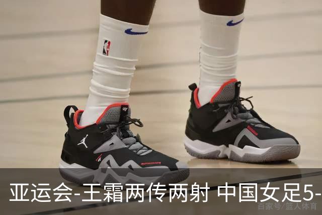 亚运会-王霜两传两射 中国女足5-1中国香港开门红