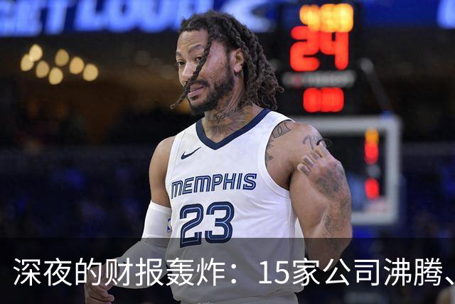 深夜的财报轰炸：15家公司沸腾、3家犹豫，别被雷电劈了！